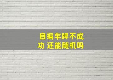 自编车牌不成功 还能随机吗